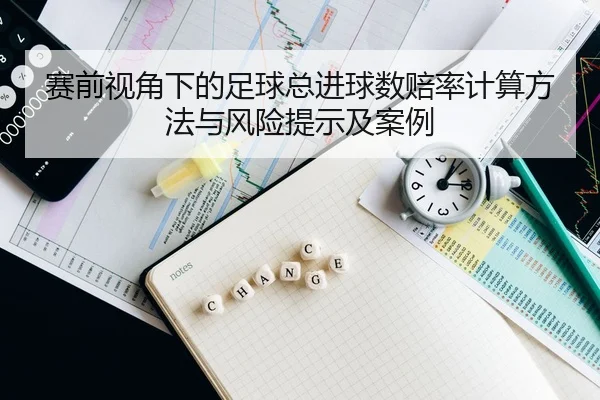 赛前视角下的足球总进球数赔率计算方法与风险提示及案例